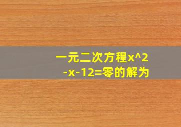 一元二次方程x^2-x-12=零的解为